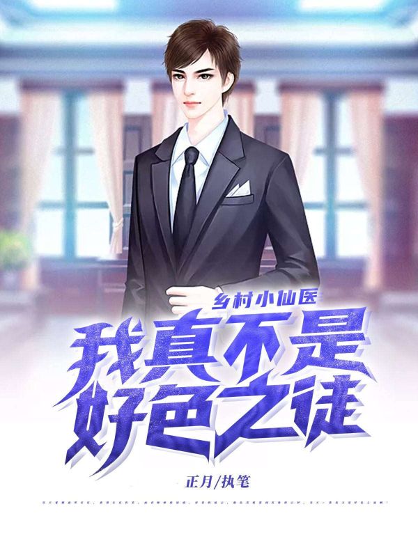 乡村小仙医：我真不是好色之徒吴天李彩霞吴东强张小燕的小说全文免费阅读（正月）一口气在线阅读