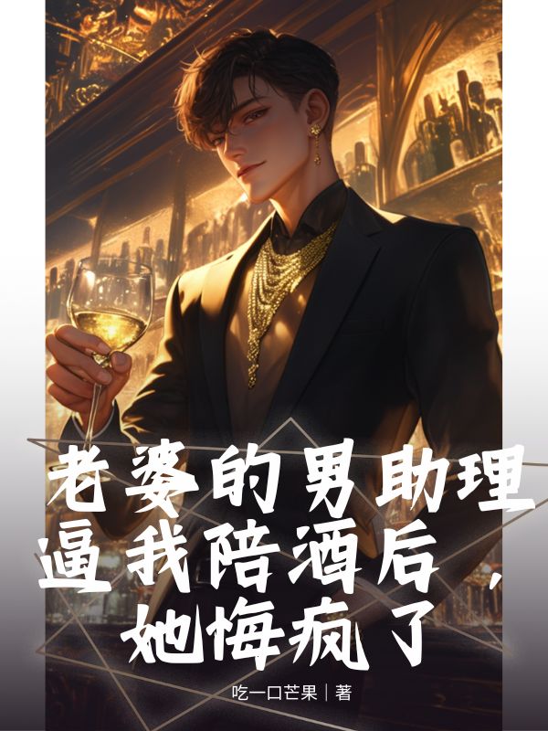 老婆的男助理逼我陪酒后，她悔疯了谢星回沈风眠许浩然小说免费阅读_老婆的男助理逼我陪酒后，她悔疯了小说结局阅读