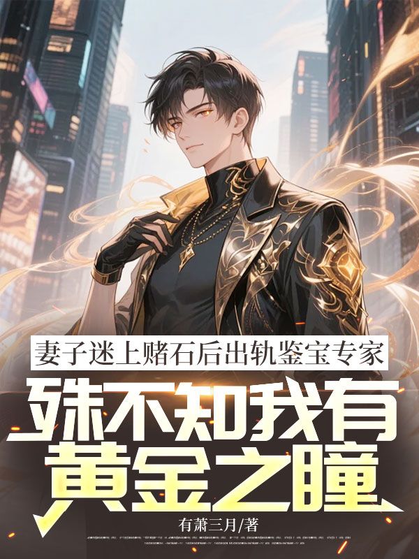 《妻子迷上赌石后出轨鉴宝专家，殊不知我有黄金之瞳》方先生宋知雅最新章节目录无弹窗全文免费阅读