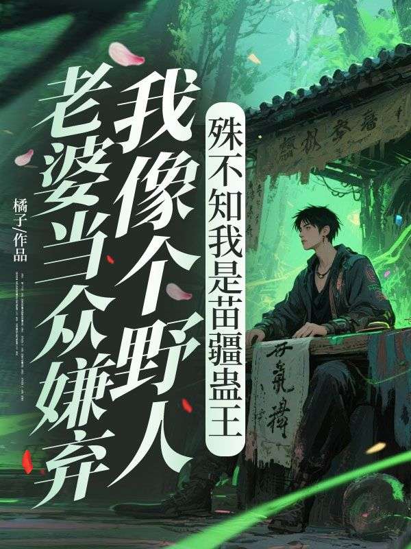 《老婆当众嫌弃我像个野人，殊不知我是苗疆蛊王》苏行知柳芙媛小说最新章节免费阅读