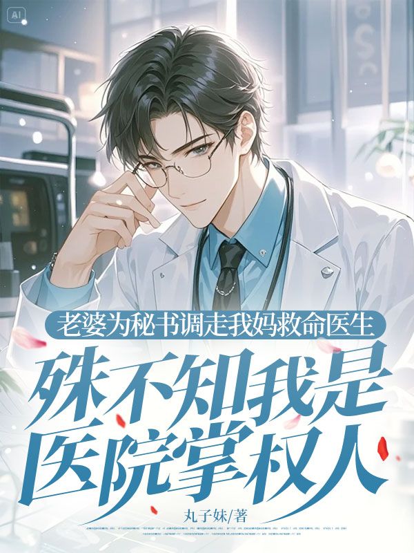 老婆为秘书调走我妈救命医生，殊不知我是医院掌权人张先生许晴晴全文免费阅读_免费阅读无弹窗老婆为秘书调走我妈救命医生，殊不知我是医院掌权人张先生许晴晴