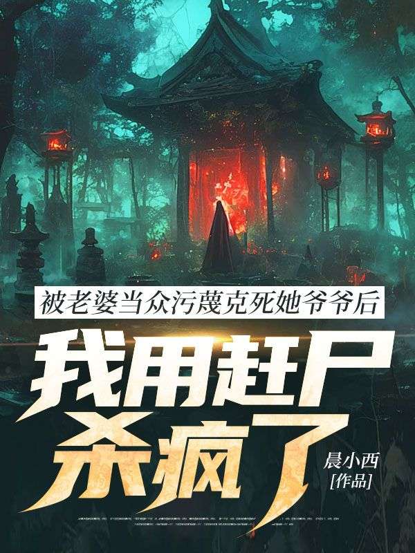 被老婆当众污蔑克死她爷爷后，我用赶尸杀疯了免费阅读_（被老婆当众污蔑克死她爷爷后，我用赶尸杀疯了免费阅读无弹窗）张少晨顾惜苒周秉川小说免费阅读全文（被老婆当众污蔑克死她爷爷后，我用赶尸杀疯了）