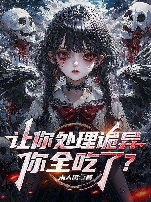 让你处理诡异，你全吃了？(木人禺)热门好看小说_好看的小说推荐完结让你处理诡异，你全吃了？(苏宇王杰蔡云赵峰)